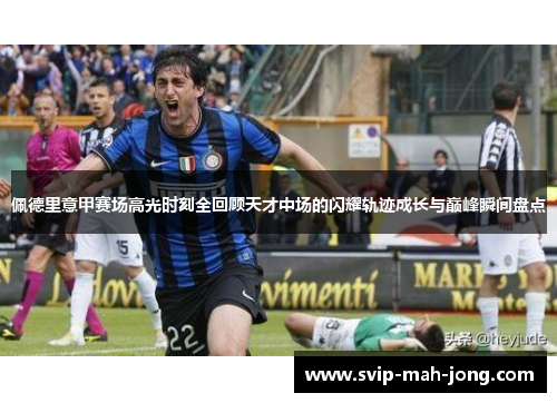 佩德里意甲赛场高光时刻全回顾天才中场的闪耀轨迹成长与巅峰瞬间盘点