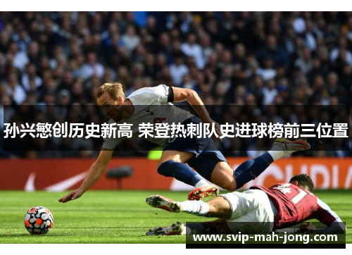 孙兴慜创历史新高 荣登热刺队史进球榜前三位置