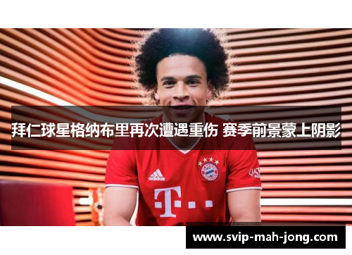 拜仁球星格纳布里再次遭遇重伤 赛季前景蒙上阴影