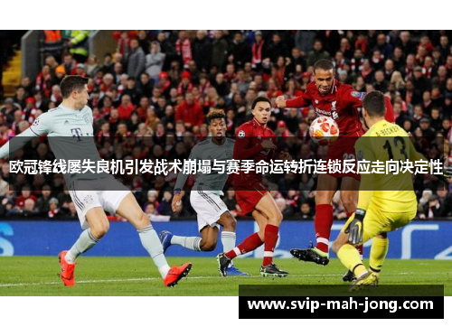 欧冠锋线屡失良机引发战术崩塌与赛季命运转折连锁反应走向决定性 欧冠锋线屡失良机引发战术崩塌与赛季命运转折连锁反应走向决定性