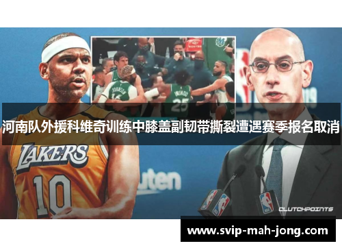 河南队外援科维奇训练中膝盖副韧带撕裂遭遇赛季报名取消 河南队外援科维奇训练中膝盖副韧带撕裂遭遇赛季报名取消