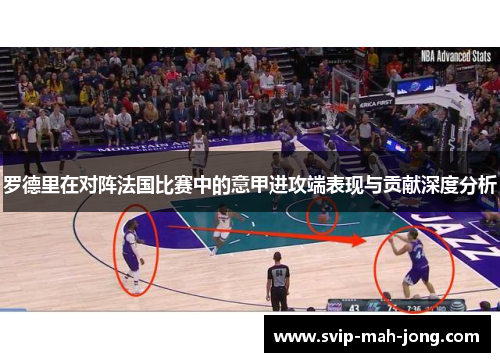 罗德里在对阵法国比赛中的意甲进攻端表现与贡献深度分析