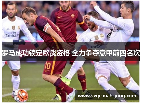罗马成功锁定欧战资格 全力争夺意甲前四名次 罗马成功锁定欧战资格 全力争夺意甲前四名次