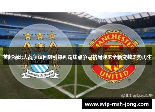英超德比大战争议回顾引爆判罚焦点争冠格局迎来全新变数走势再生 英超德比大战争议回顾引爆判罚焦点争冠格局迎来全新变数走势再生