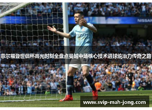 菲尔福登世俱杯高光时刻全盘点曼城中场核心技术进球统治力传奇之路 菲尔福登世俱杯高光时刻全盘点曼城中场核心技术进球统治力传奇之路