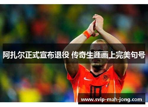 阿扎尔正式宣布退役 传奇生涯画上完美句号