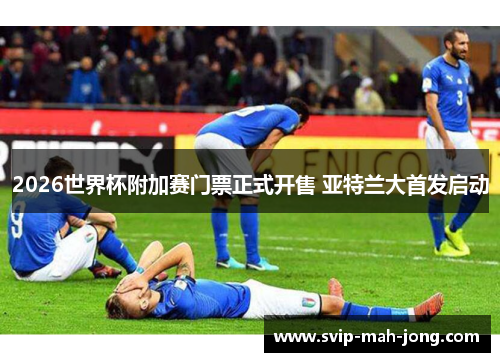 2026世界杯附加赛门票正式开售 亚特兰大首发启动