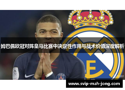 姆巴佩欧冠对阵皇马比赛中决定性作用与战术价值深度解析