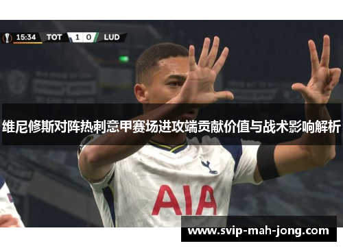 维尼修斯对阵热刺意甲赛场进攻端贡献价值与战术影响解析 维尼修斯对阵热刺意甲赛场进攻端贡献价值与战术影响解析