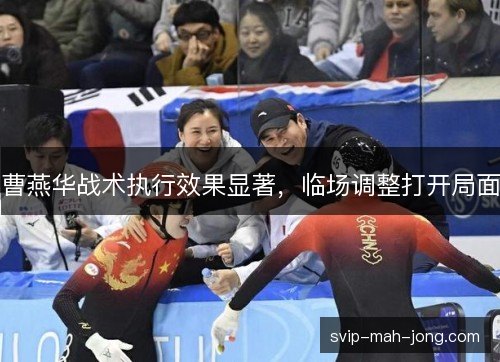 曹燕华战术执行效果显著,临场调整打开局面 曹燕华战术执行效果显著,临场调整打开局面