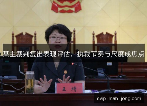 某主裁判复出表现评估，执裁节奏与尺度成焦点