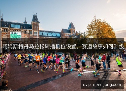 阿姆斯特丹马拉松转播机位设置,赛道故事如何升级 阿姆斯特丹马拉松转播机位设置,赛道故事如何升级